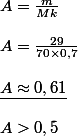 \begin{array}{l}
 \\ A = \frac{m}{{Mk}}\\
 \\ A = \frac{{29}}{{70 \times 0,7}}\\
 \\ \underline {A \approx 0,61} \\
 \\ A > 0,5
 \\ \end{array}